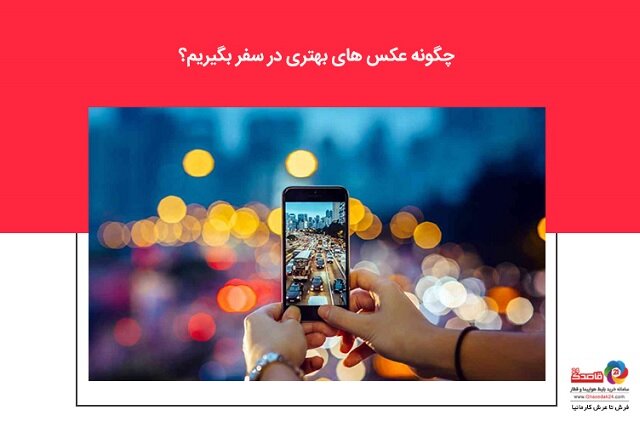 چگونه عکس‌های بهتری در سفر بگیریم؟