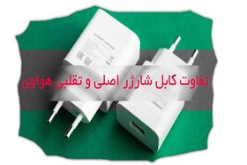 تفاوت کابل شارژر اصلی و تقلبی هواوی