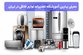 بهترین آموزشگاه تعمیرات لوازم خانگی در تهران کدام است؟