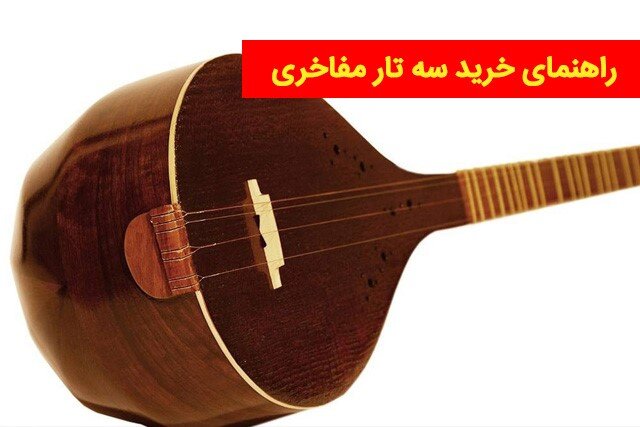 راهنمای خرید سه تار مفاخری دلشاد موزیک