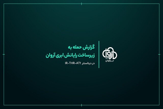 گزارش نهایی از حمله به دیتاسنتر IR-THR-AT1 و اقدامات رو به آینده‌ی ابر آروان