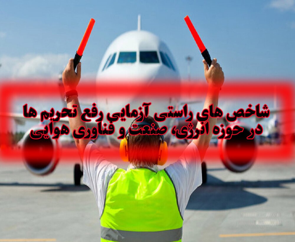 شاخص‌های راستی‌آزمایی رفع تحریم‌ها در حوزه انرژی، صنعت و فناوری هوایی