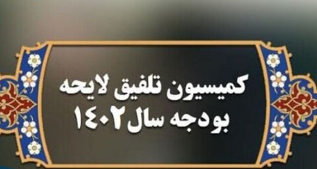 بررسی اهم مصوبات کمیسیون تلفیق لایحه بودجه ۱۴۰۲ کل کشور