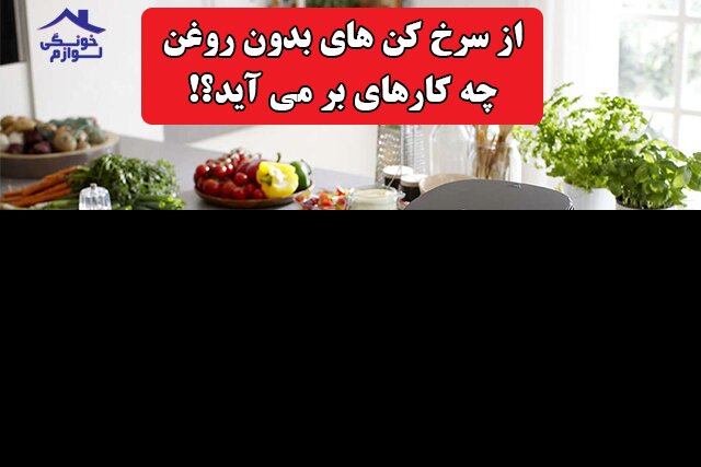 از یک سرخ‌کن بدون روغن چه کارهایی بر می‌آید؟