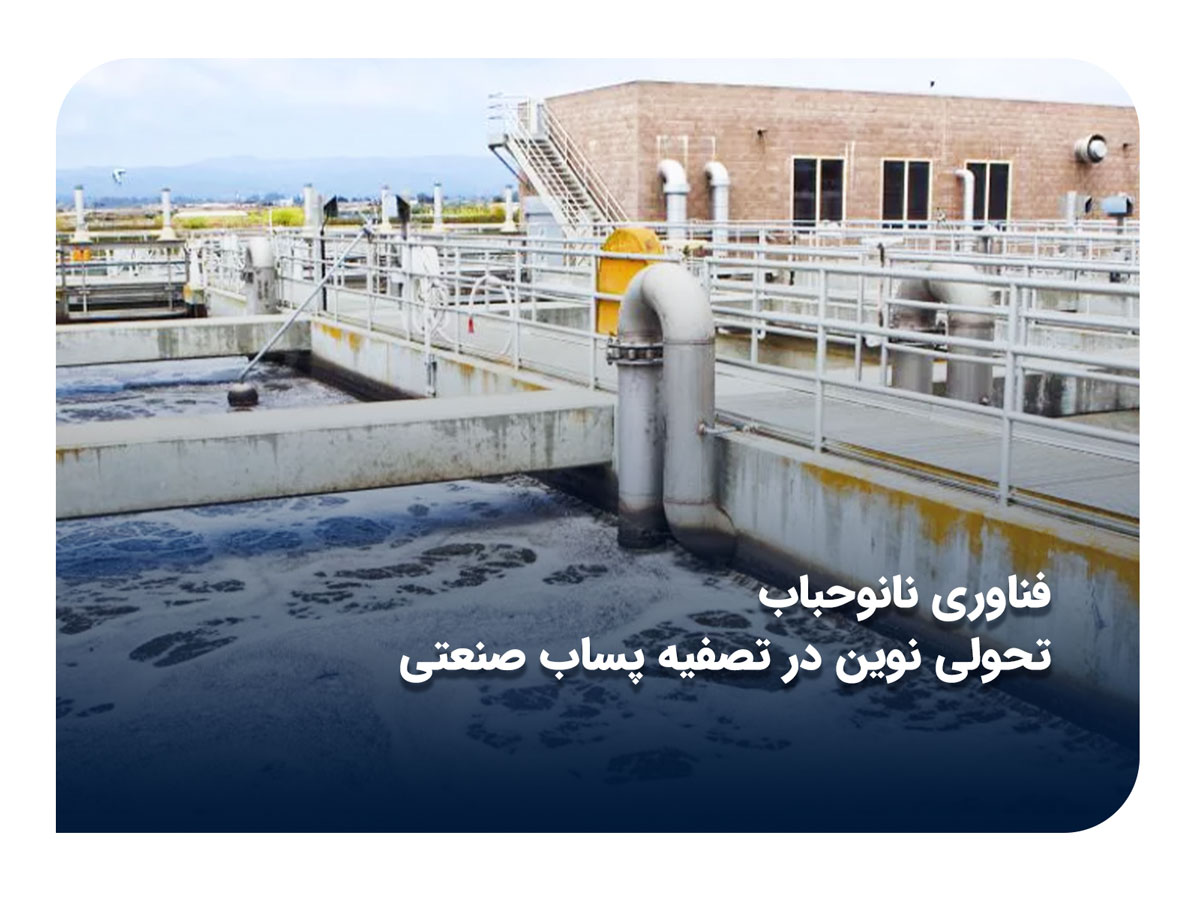 فناوری نانوحباب؛ تحولی نوین در تصفیه پساب صنعتی و کاهش هزینه‌های زیست‌محیطی