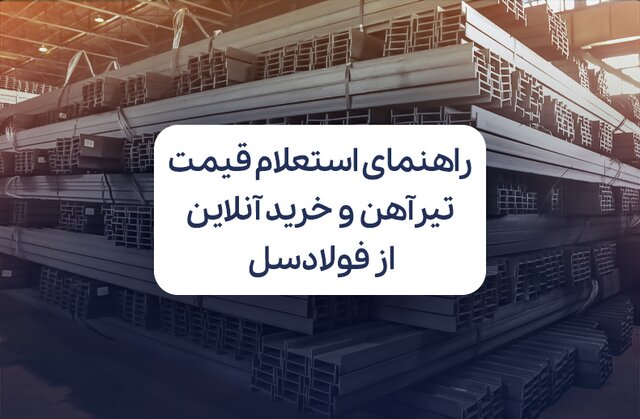 راهنمای استعلام قیمت تیرآهن و خرید آنلاین از فولادسل
