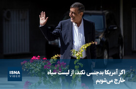 ویدیو/ اگر آمریکا بدجنسی نکند، از لیست سیاه خارج می‌شویم