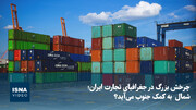 ویدیو/ چرخش بزرگ در جغرافیای تجارت ایران؛ شمال  به کمک جنوب می آید؟