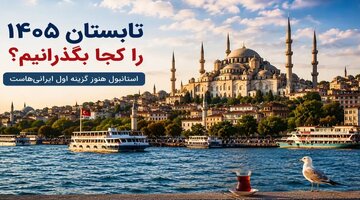 تابستان ۱۴۰۵ را کجا بگذرانیم/ استانبول هنوز گزینه اول ایرانی‌هاست؟