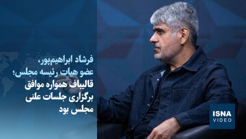 ابراهیم‌پور: قالیباف پیگیر برگزاری جلسات علنی بود/ راه قانون‌گذاری باز شد