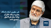 ویدیو/مطهری: رهبر انقلاب از تندروی‌ها و برخی انتقادات راضی نیستند