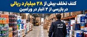 کشف تخلف ۲۸ میلیارد ریالی در دو انبار ورامین
