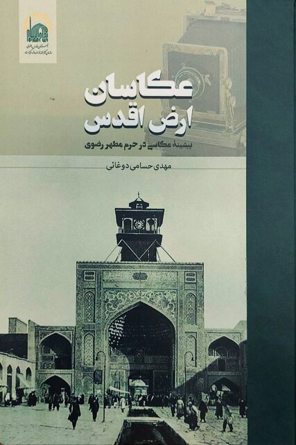 «عکاسان ارض اقدس»؛ روایت تصویری حرم امام رضا(ع) از قاجار تا امروز