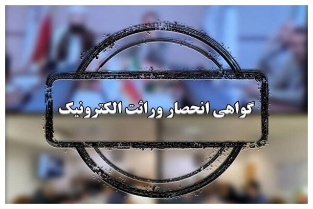  صدور گواهی انحصار وراثت در مازندران غیرحضوری شد