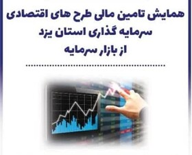 همایش تامین مالی طرح‌های اقتصادی و سرمایه‌گذاری یزد از بازار سرمایه